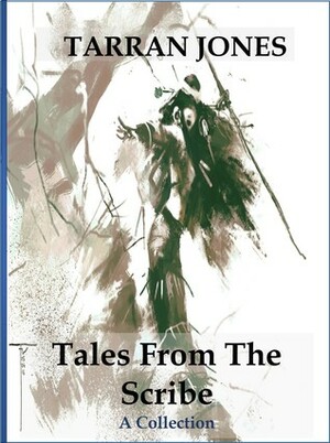 Tales From The Scribe: A Collection by Tarran Jones