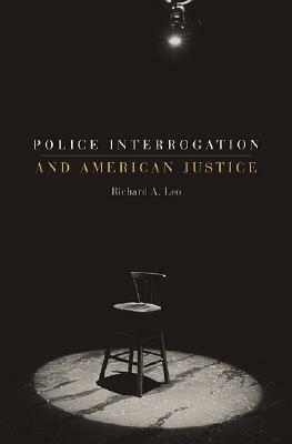 Police Interrogation and American Justice by Richard A. Leo