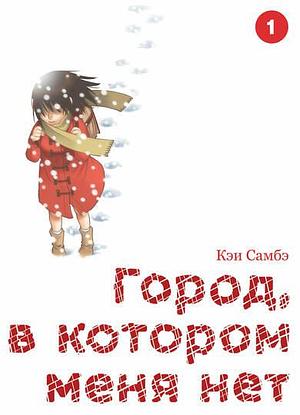 Город, в котором меня нет. Том 1 by Kei Sanbe, Kei Sanbe