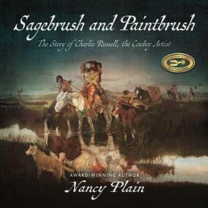 Sagebrush and Paintbrush: The Story of Charlie Russell, the Cowboy Artist by Nancy Plain, Nancy Plain