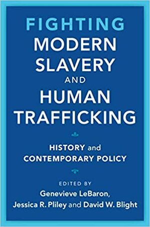 Fighting Modern Slavery and Human Trafficking: History and Contemporary Policy by David W. Blight, Genevieve Lebaron, Jessica R. Pliley