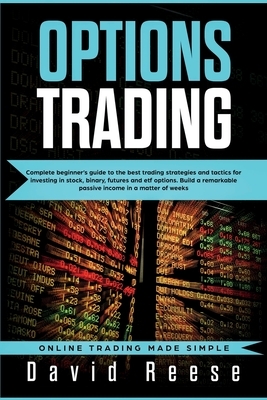 Options Trading: Complete Beginner's Guide to the Best Trading Strategies and Tactics for Investing in Stock, Binary, Futures and ETF O by David Reese