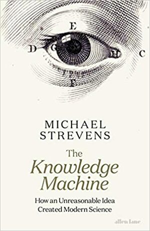 The Knowledge Machine: How an Unreasonable Idea Created Modern Science by Michael Strevens