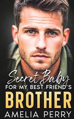 Secret Baby For My Best Friend's Brother: Second Chance Enemies To Lovers Romance by Amelia Perry, Amelia Perry