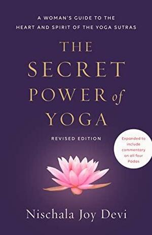 The Secret Power of Yoga, Revised Edition: A Woman's Guide to the Heart and Spirit of the Yoga Sutras by Nischala Joy Devi, Nischala Joy Devi