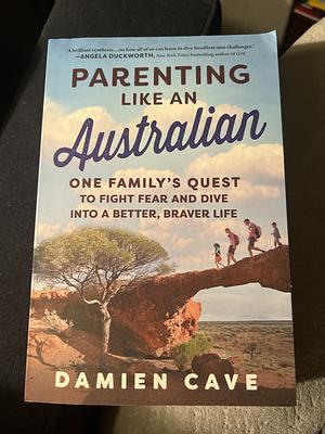 Parenting Like an Australian: One Family's Quest to Fight Fear and Dive Into a Better, Braver Life by Damien Cave