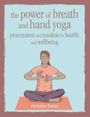 The Healing Power of Breath and Mudras: Your life is in your breath; your health is in your hands by Christine Burke