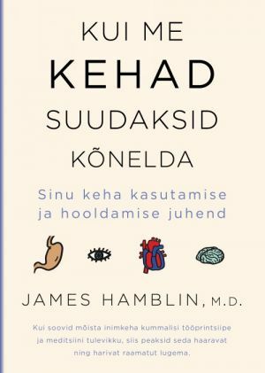 Kui me kehad suudaksid kõnelda: sinu keha kasutamise ja hooldamise juhend by James Hamblin