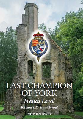 The Last Champion of York: Francis Lovell, Richard III's Truest Friend by Stephen David