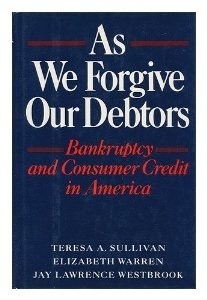 As We Forgive Our Debtors: Bankruptcy and Consumer Credit in America by Elizabeth Warren, Jay Lawrence Westbrook, Teresa A. Sullivan