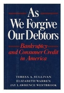 As We Forgive Our Debtors: Bankruptcy and Consumer Credit in America by Teresa A. Sullivan, Elizabeth Warren, Jay Lawrence Westbrook