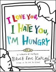 I Love You, I Hate You, I'm Hungry: A Collection of Cartoons by Bruce Eric Kaplan