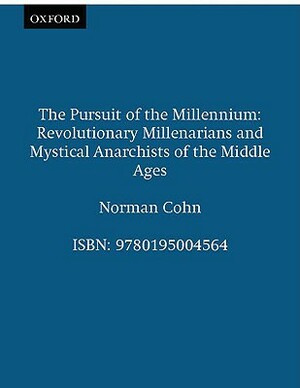 The Pursuit of the Millennium: Revolutionary Millenarians and Mystical Anarchists of the Middle Ages by Norman Cohn