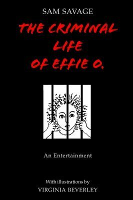 The Criminal Life of Effie O. by Sam Savage, Virginia Beverley