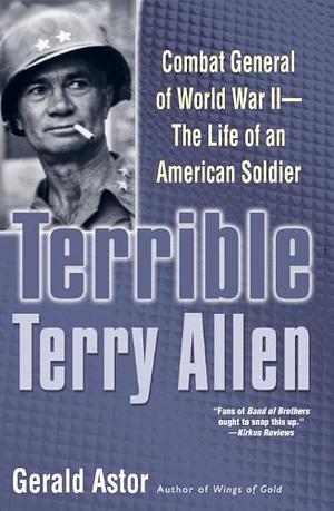 Terrible Terry Allen: Combat General of World War II - The Life of an American Soldier by Gerald Astor