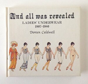 And All Was Revealed: Ladies' Underwear, 1907-1980 by Doreen Caldwell