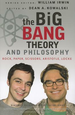 The Big Bang Theory and Philosophy: Rock, Paper, Scissors, Aristotle, Locke by Dean A. Kowalski, William Irwin