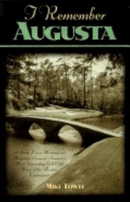 I Remember Augusta: A Stroll Down Memory and Magnolia Lane of America's Most: Fascinating Golf Club, Home of the Master's Tournament by Mike Towle