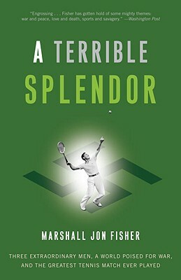 A Terrible Splendor: Three Extraordinary Men, a World Poised for War, and the Greatest Tennis Match Ever Played by Marshall Jon Fisher