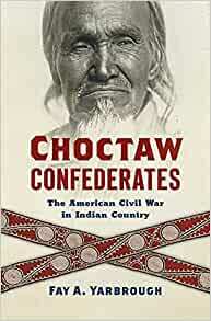 Choctaw Confederates: The American Civil War in Indian Country by Fay A. Yarbrough