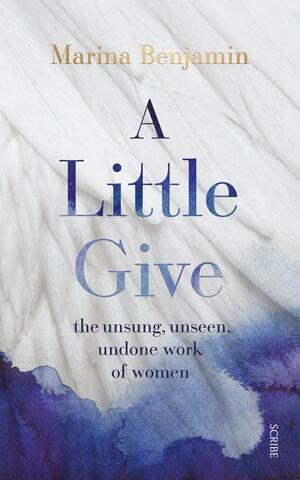 A Little Give: The Unsung, Unseen, Undone Work of Women by Marina Benjamin