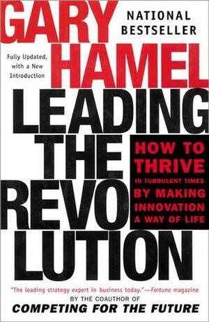 Leading the Revolution: How to Thrive in Turbulent Times by Making Innovation a Way of Life by Gary Hamel