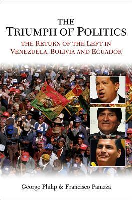 The Triumph of Politics: The Return of the Left in Venezuela, Bolivia and Ecuador by Francisco Panizza, George Philip