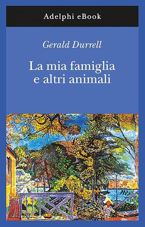 La mia famiglia e altri animali by Gerald Durrell