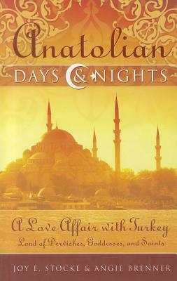 Anatolian Days & Nights: A Love Affair with Turkey: Land of Dervishes, Goddesses, and Saints by Joy E. Stocke, Angie Brenner