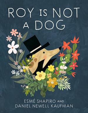 Roy is Not a Dog by Esmé Shapiro, Daniel Kaufman