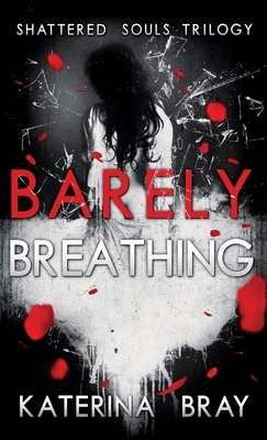 Barely Breathing: Shattered Souls Trilogy Book 1 by Katerina Bray