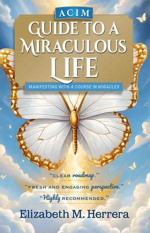 ACIM Guide to a Miraculous Life by Elizabeth M. Herrera