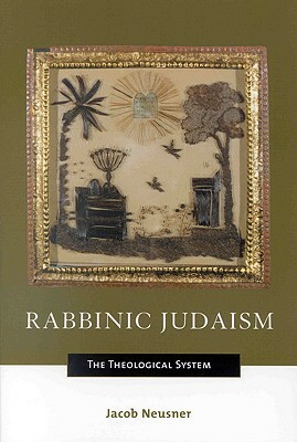 Rabbinic Judaism: The Theological System by Jacob Neusner