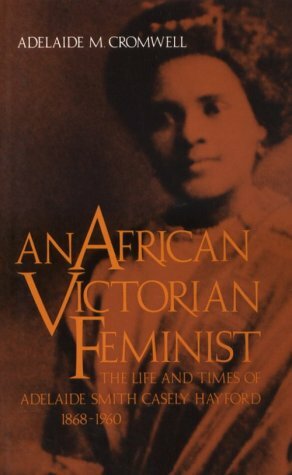 An African Victorian Feminist: The Life and Times of Adelaide Smith Casely Hayford, 1868-1960 by Adelaide M. Cromwell