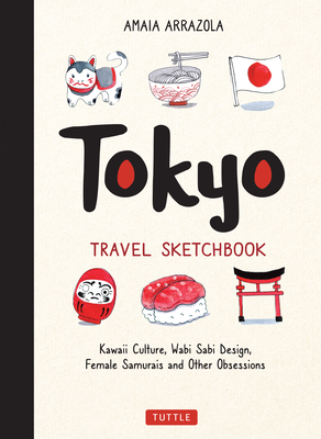 Tokyo Travel Sketchbook: Kawaii Culture, Wabi Sabi Design, Female Samurais and Other Obsessions by Amaia Arrazola