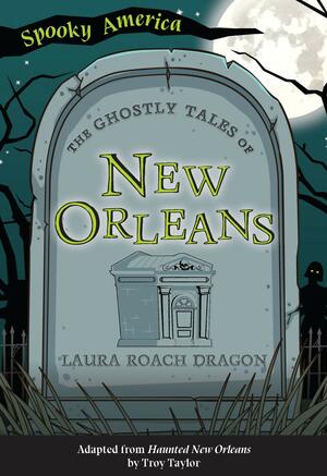 The Ghostly Tales of New Orleans by Troy Taylor, Laura Roach Dragon