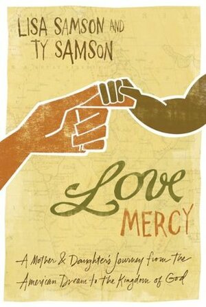 Love Mercy: A Mother & Daughter's Journey from the American Dream to the Kingdom of God by Ty Samson, Lisa Samson