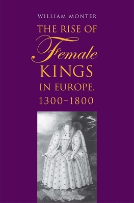 The Rise of Female Kings in Europe, 1300-1800 by William Monter