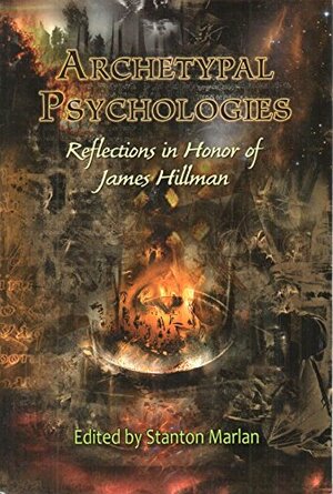 Archetypal Psychologies: Reflections in Honor of James Hillman by Stanton Marlan