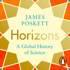 Horizons: A Global History of Science by James Poskett