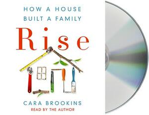 Rise: How a House Built a Family by Cara Brookins