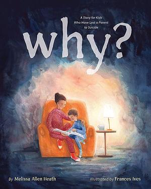 Why?: A Story for Kids Who Have Lost a Parent to Suicide by Melissa Allen Heath, Frances Ives