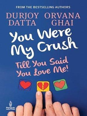 You Were My Crush: Till You Said You Love Me! by Durjoy Datta, Durjoy Datta