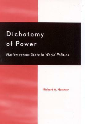 Dichotomy of Power: Nation Versus State in World Politics by Richard A. Matthew