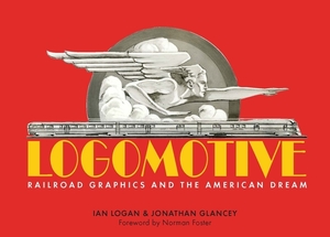 Logomotive: Railroad Graphics and the American Dream by Iain Logan, Jonathan Glancey, Ian Logan