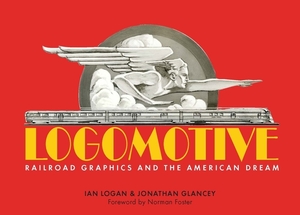 Logomotive: Railroad Graphics and the American Dream by Jonathan Glancey, Ian Logan, Iain Logan