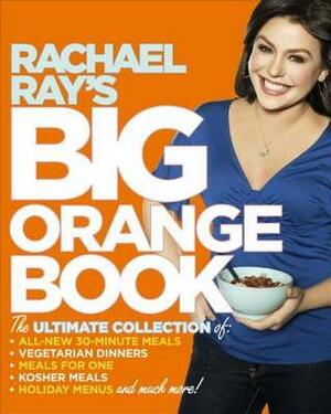 Rachael Ray's Big Orange Book: Her Biggest Ever Collection of All-New 30-Minute Meals Plus Kosher Meals, Meals for One, Veggie Dinners, Holiday Favorites, and Much More! by Rachael Ray