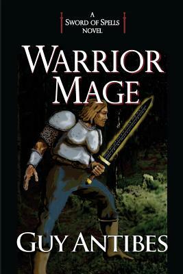 Warrior Mage: A Sword of Spells Novel by Guy Antibes