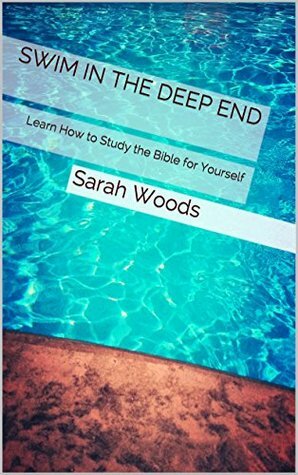 Swim in the Deep End: Learn How to Study the Bible for Yourself by Sarah Woods