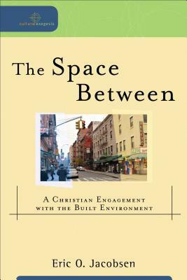 The Space Between: A Christian Engagement with the Built Environment by Eric O. Jacobsen